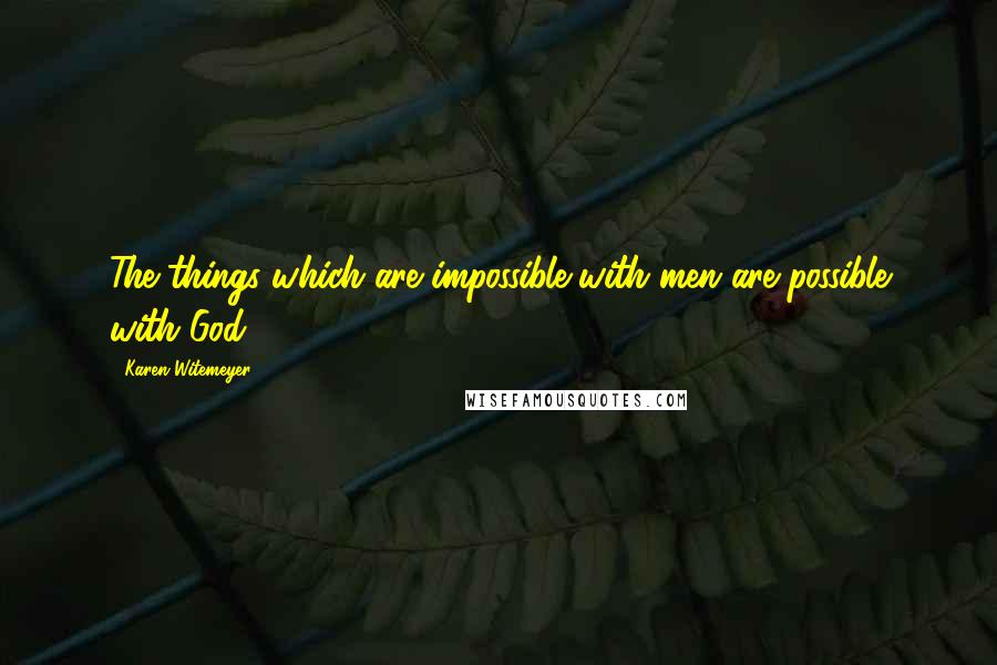 Karen Witemeyer Quotes: The things which are impossible with men are possible with God.