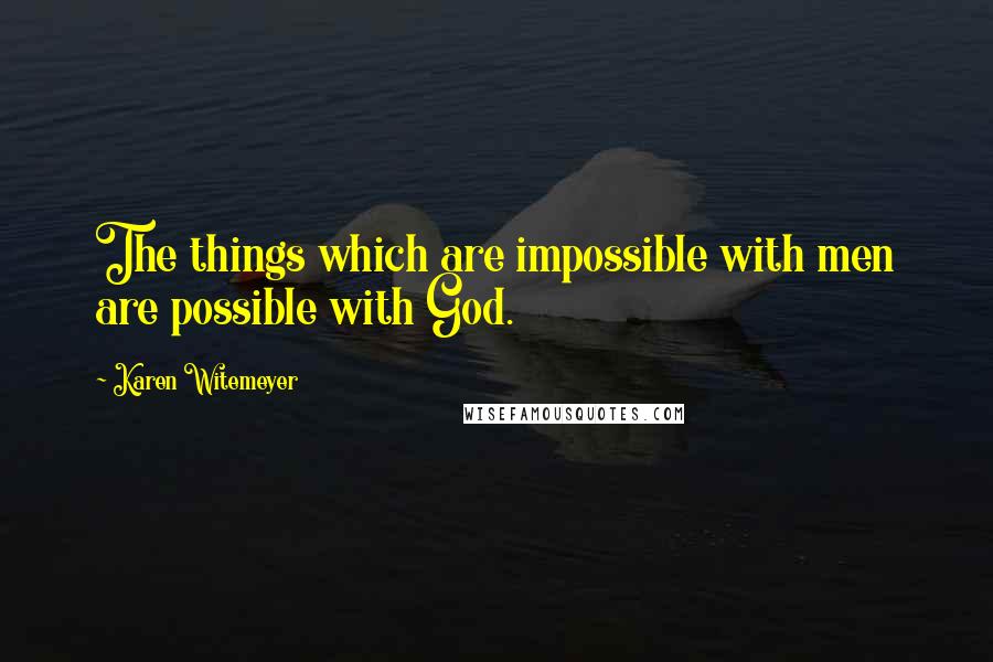 Karen Witemeyer Quotes: The things which are impossible with men are possible with God.