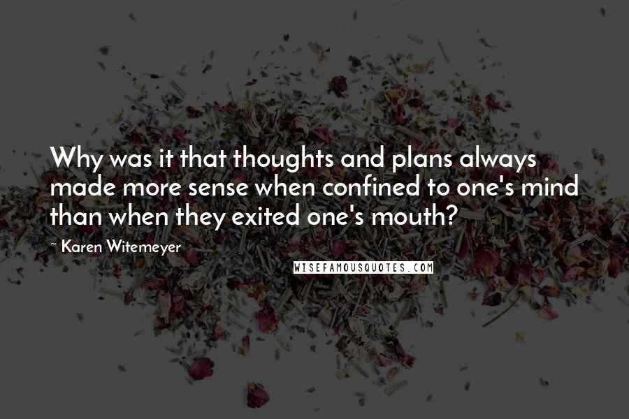 Karen Witemeyer Quotes: Why was it that thoughts and plans always made more sense when confined to one's mind than when they exited one's mouth?