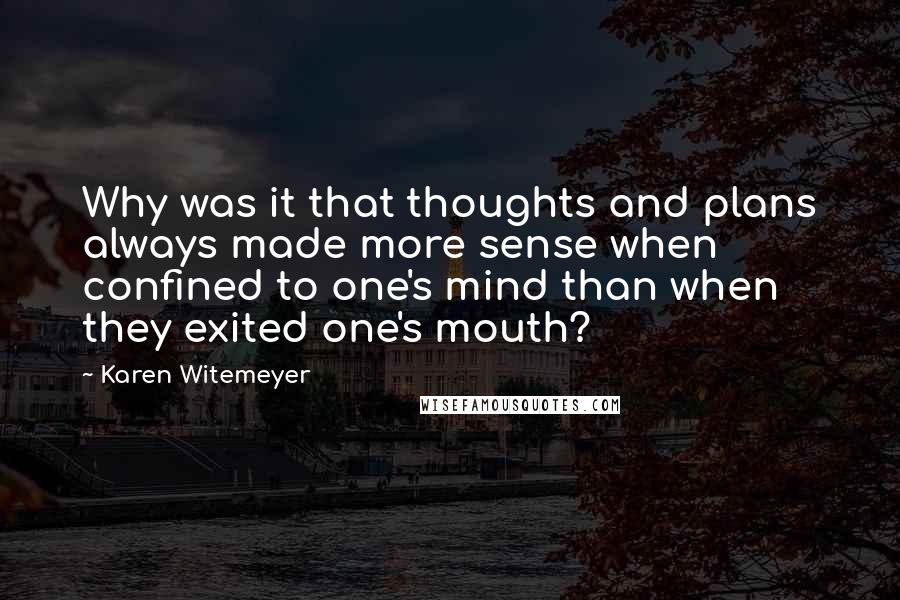 Karen Witemeyer Quotes: Why was it that thoughts and plans always made more sense when confined to one's mind than when they exited one's mouth?