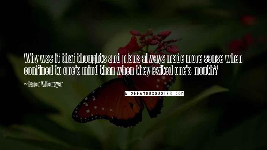 Karen Witemeyer Quotes: Why was it that thoughts and plans always made more sense when confined to one's mind than when they exited one's mouth?