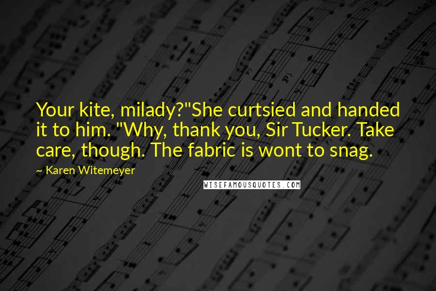 Karen Witemeyer Quotes: Your kite, milady?"She curtsied and handed it to him. "Why, thank you, Sir Tucker. Take care, though. The fabric is wont to snag.