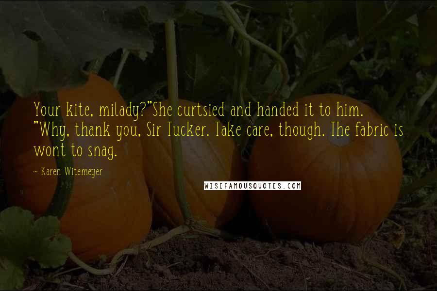 Karen Witemeyer Quotes: Your kite, milady?"She curtsied and handed it to him. "Why, thank you, Sir Tucker. Take care, though. The fabric is wont to snag.