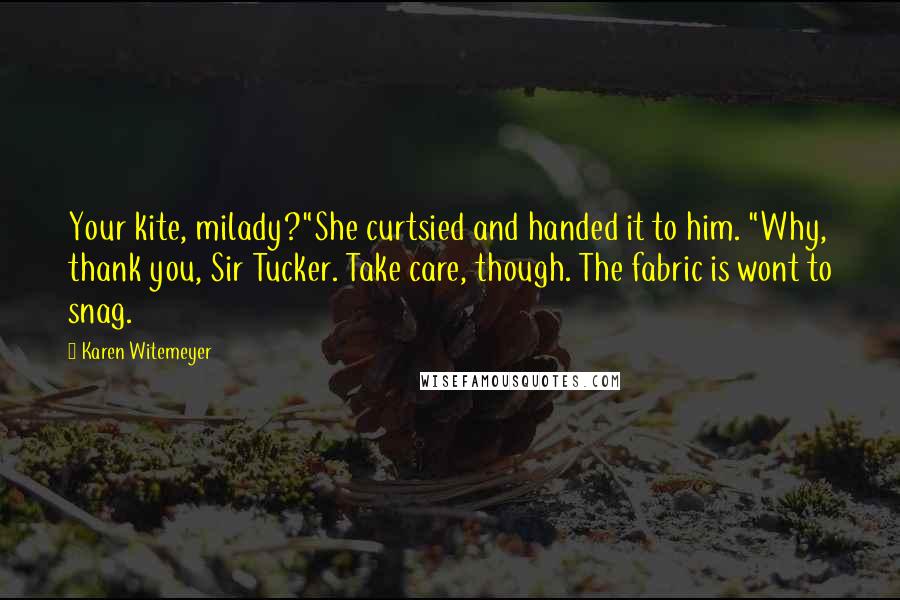 Karen Witemeyer Quotes: Your kite, milady?"She curtsied and handed it to him. "Why, thank you, Sir Tucker. Take care, though. The fabric is wont to snag.