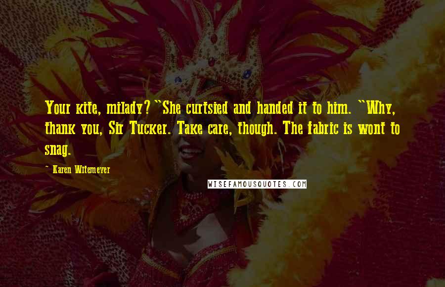 Karen Witemeyer Quotes: Your kite, milady?"She curtsied and handed it to him. "Why, thank you, Sir Tucker. Take care, though. The fabric is wont to snag.