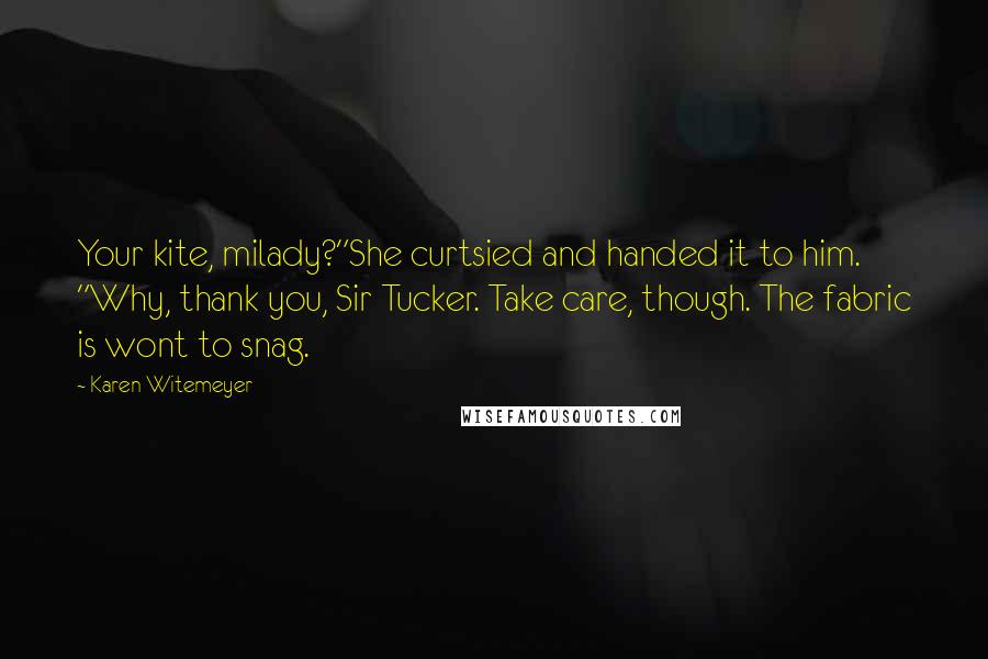 Karen Witemeyer Quotes: Your kite, milady?"She curtsied and handed it to him. "Why, thank you, Sir Tucker. Take care, though. The fabric is wont to snag.