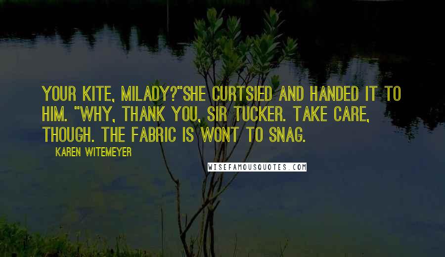 Karen Witemeyer Quotes: Your kite, milady?"She curtsied and handed it to him. "Why, thank you, Sir Tucker. Take care, though. The fabric is wont to snag.