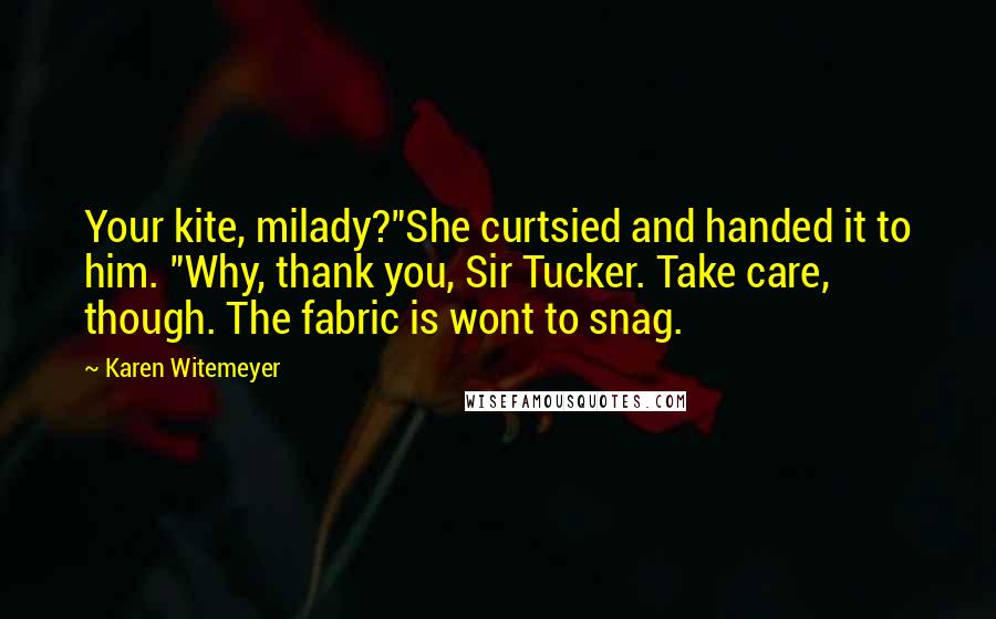 Karen Witemeyer Quotes: Your kite, milady?"She curtsied and handed it to him. "Why, thank you, Sir Tucker. Take care, though. The fabric is wont to snag.