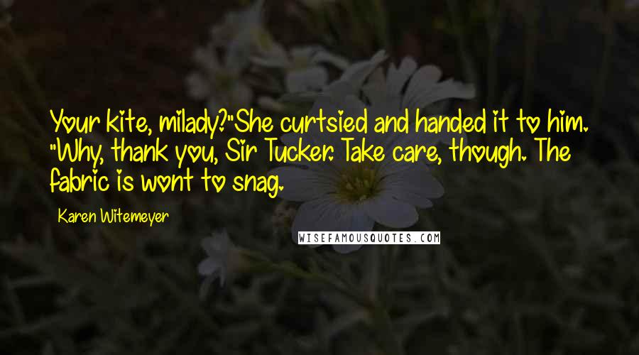 Karen Witemeyer Quotes: Your kite, milady?"She curtsied and handed it to him. "Why, thank you, Sir Tucker. Take care, though. The fabric is wont to snag.