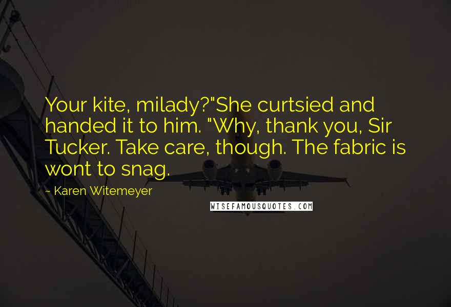 Karen Witemeyer Quotes: Your kite, milady?"She curtsied and handed it to him. "Why, thank you, Sir Tucker. Take care, though. The fabric is wont to snag.
