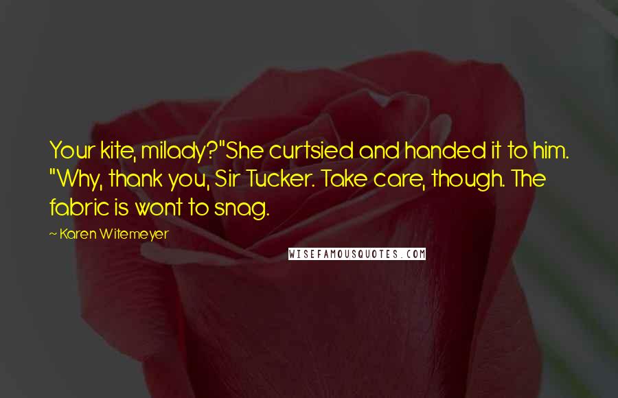 Karen Witemeyer Quotes: Your kite, milady?"She curtsied and handed it to him. "Why, thank you, Sir Tucker. Take care, though. The fabric is wont to snag.