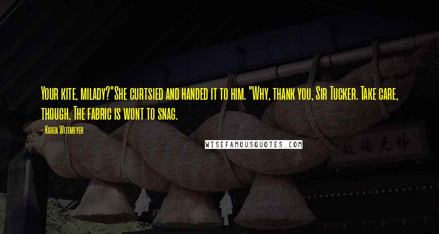 Karen Witemeyer Quotes: Your kite, milady?"She curtsied and handed it to him. "Why, thank you, Sir Tucker. Take care, though. The fabric is wont to snag.