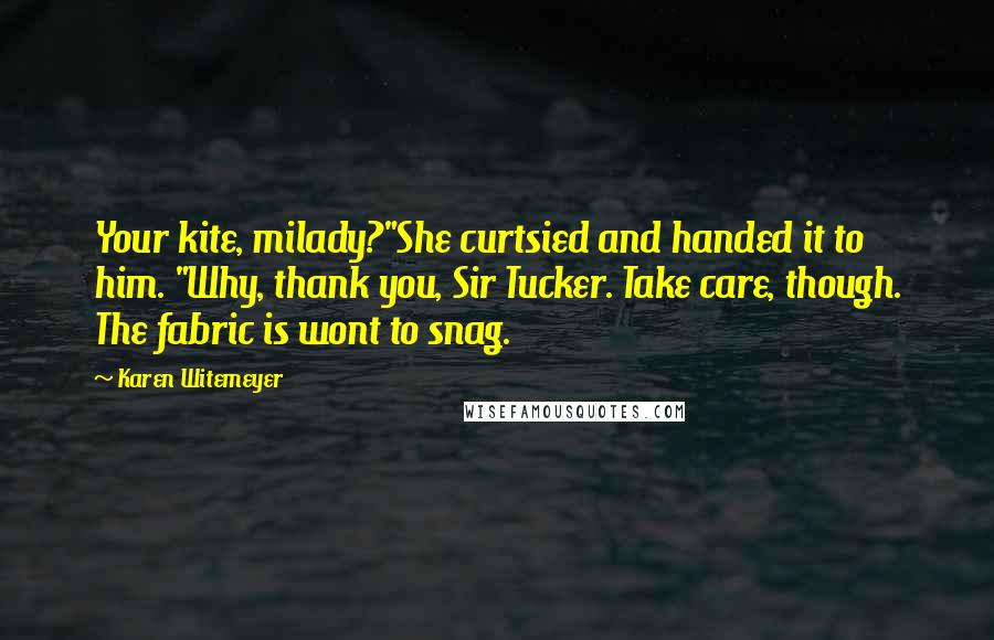 Karen Witemeyer Quotes: Your kite, milady?"She curtsied and handed it to him. "Why, thank you, Sir Tucker. Take care, though. The fabric is wont to snag.