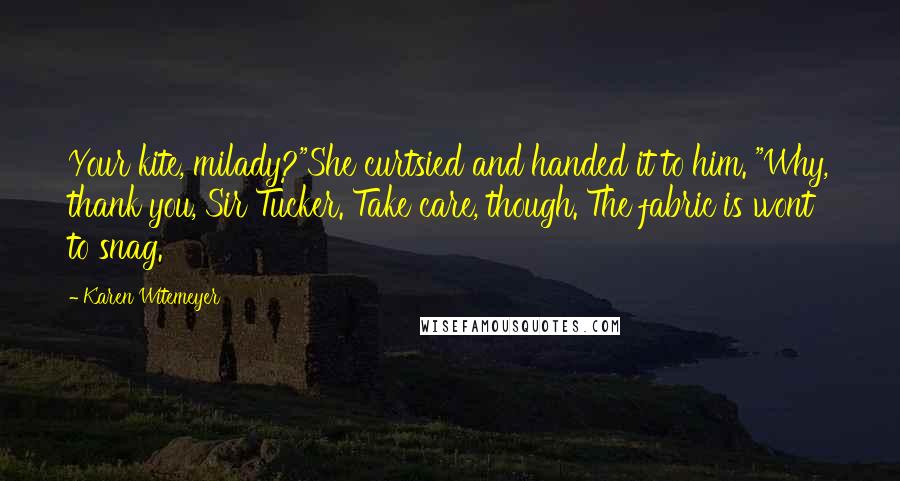 Karen Witemeyer Quotes: Your kite, milady?"She curtsied and handed it to him. "Why, thank you, Sir Tucker. Take care, though. The fabric is wont to snag.