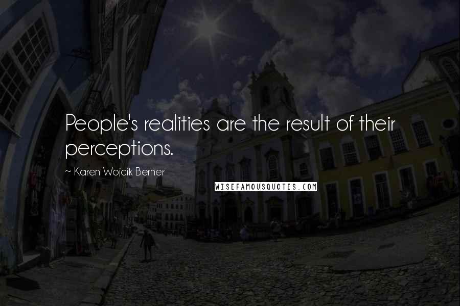 Karen Wojcik Berner Quotes: People's realities are the result of their perceptions.