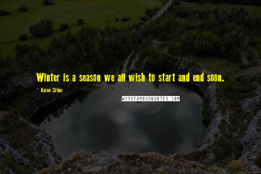 Karen Zirbes Quotes: Winter is a season we all wish to start and end soon.