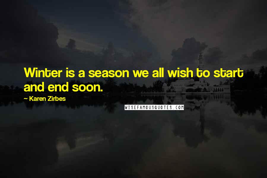 Karen Zirbes Quotes: Winter is a season we all wish to start and end soon.