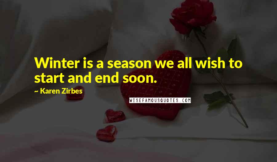 Karen Zirbes Quotes: Winter is a season we all wish to start and end soon.