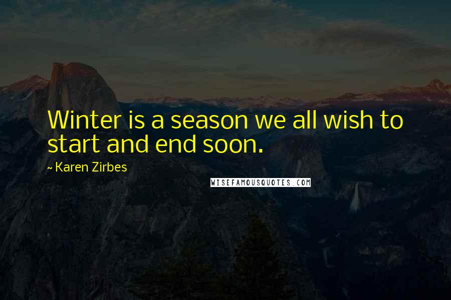 Karen Zirbes Quotes: Winter is a season we all wish to start and end soon.