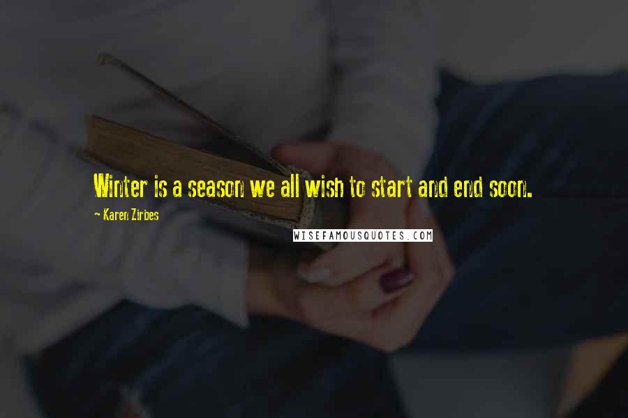 Karen Zirbes Quotes: Winter is a season we all wish to start and end soon.