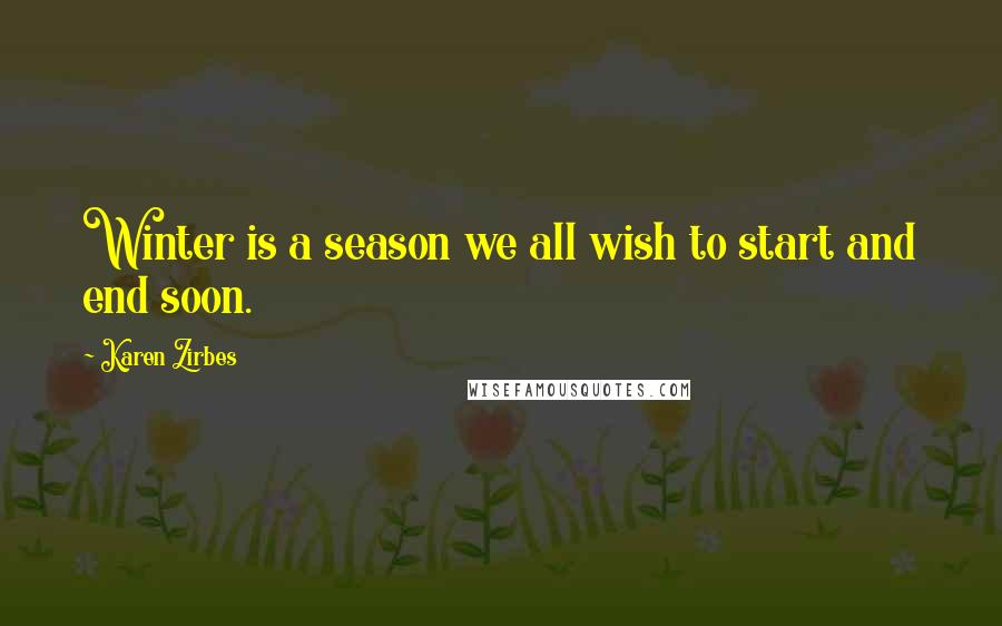 Karen Zirbes Quotes: Winter is a season we all wish to start and end soon.