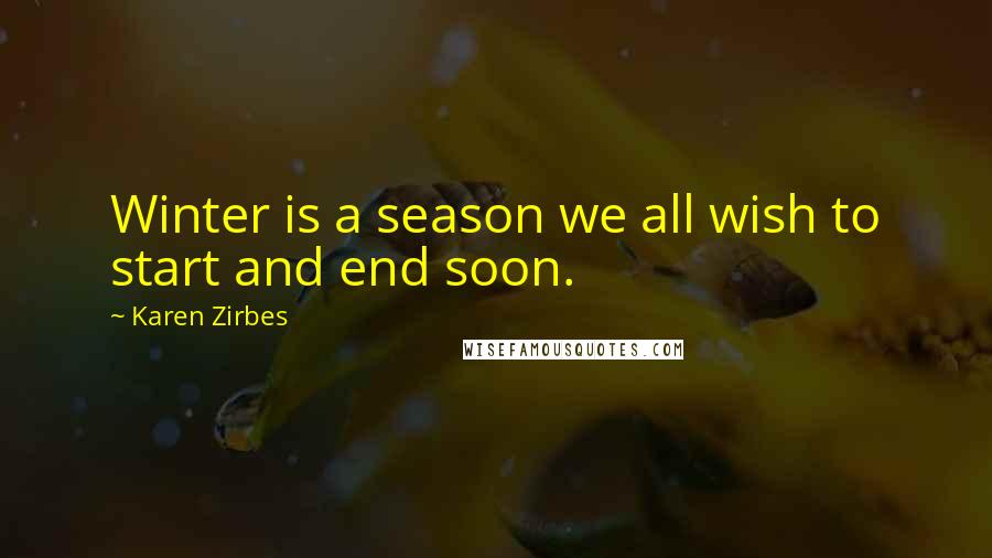 Karen Zirbes Quotes: Winter is a season we all wish to start and end soon.