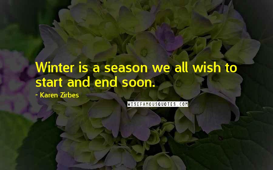 Karen Zirbes Quotes: Winter is a season we all wish to start and end soon.