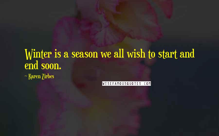 Karen Zirbes Quotes: Winter is a season we all wish to start and end soon.