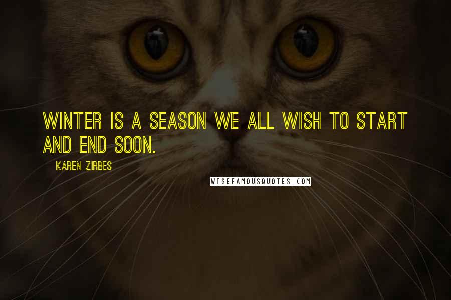 Karen Zirbes Quotes: Winter is a season we all wish to start and end soon.