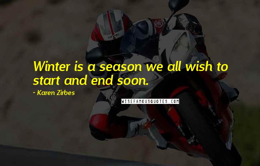 Karen Zirbes Quotes: Winter is a season we all wish to start and end soon.