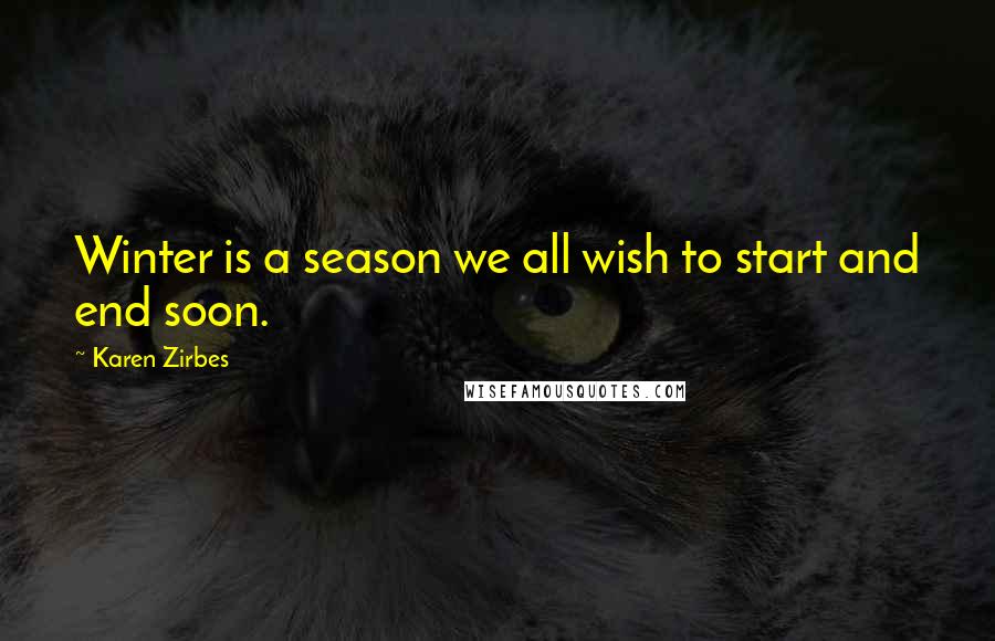 Karen Zirbes Quotes: Winter is a season we all wish to start and end soon.