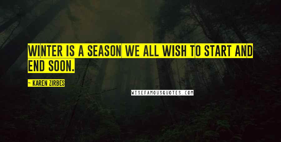 Karen Zirbes Quotes: Winter is a season we all wish to start and end soon.