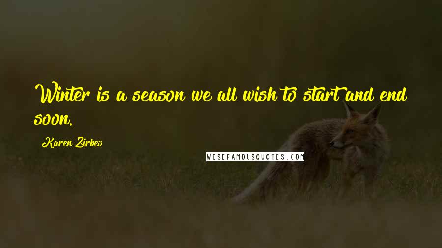 Karen Zirbes Quotes: Winter is a season we all wish to start and end soon.