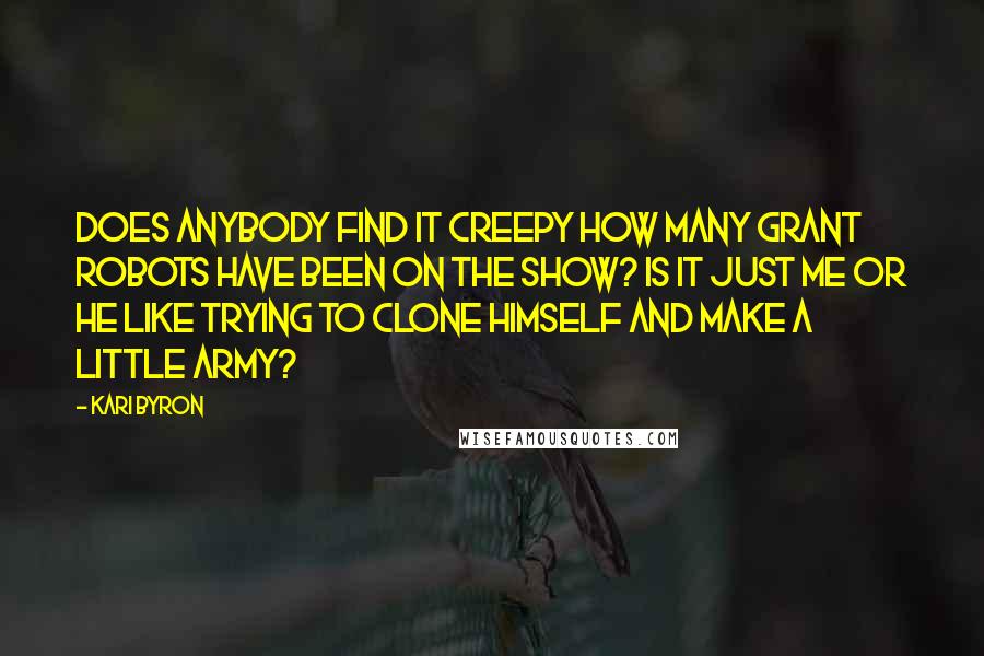 Kari Byron Quotes: Does anybody find it creepy how many Grant robots have been on the show? Is it just me or he like trying to clone himself and make a little army?