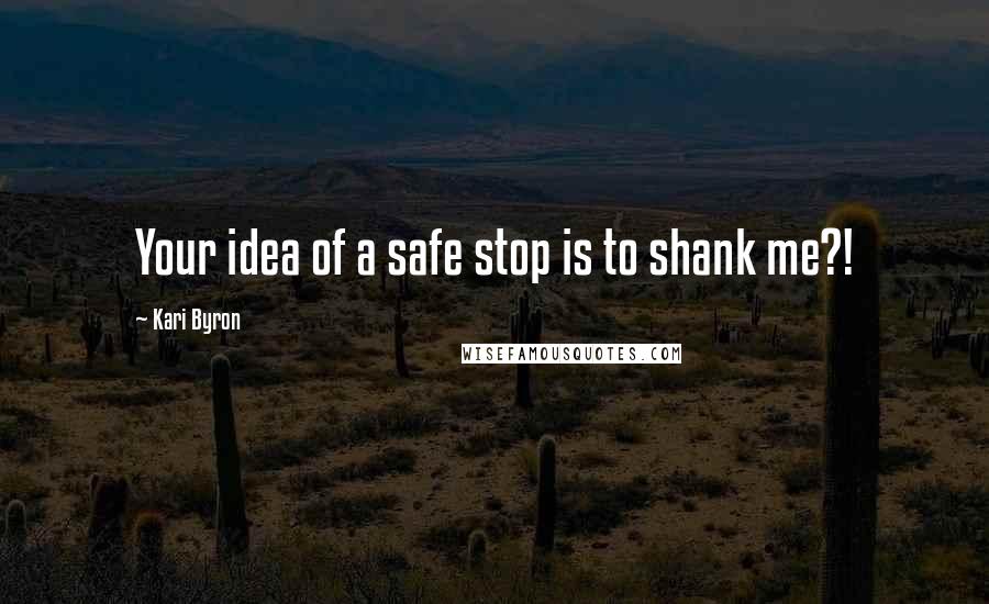 Kari Byron Quotes: Your idea of a safe stop is to shank me?!