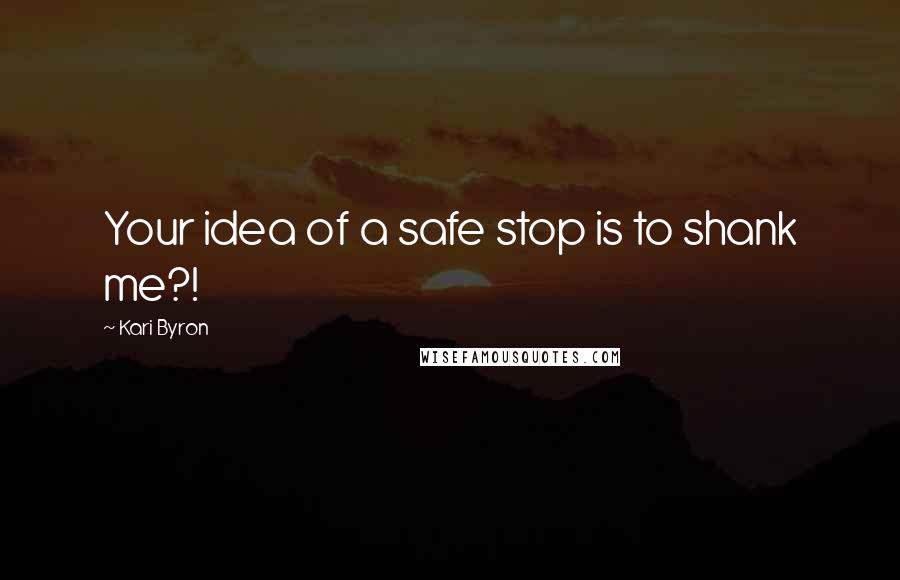 Kari Byron Quotes: Your idea of a safe stop is to shank me?!