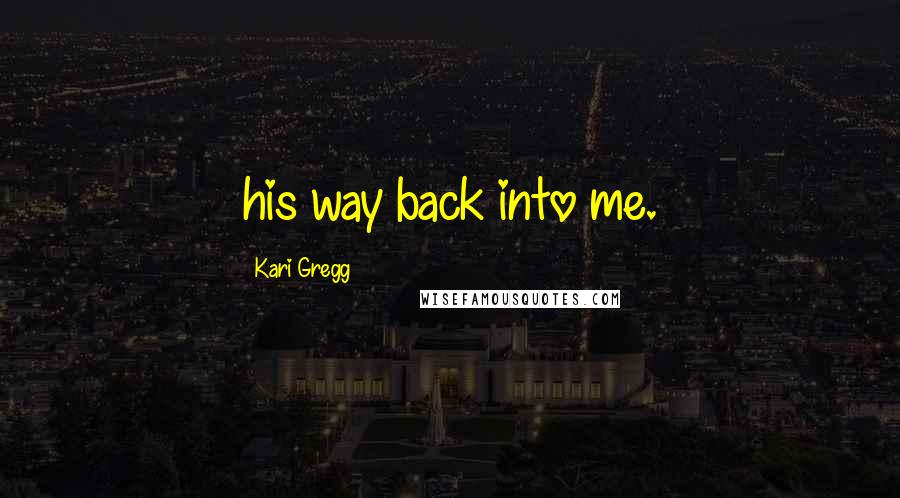 Kari Gregg Quotes: his way back into me.