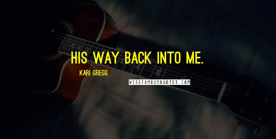 Kari Gregg Quotes: his way back into me.