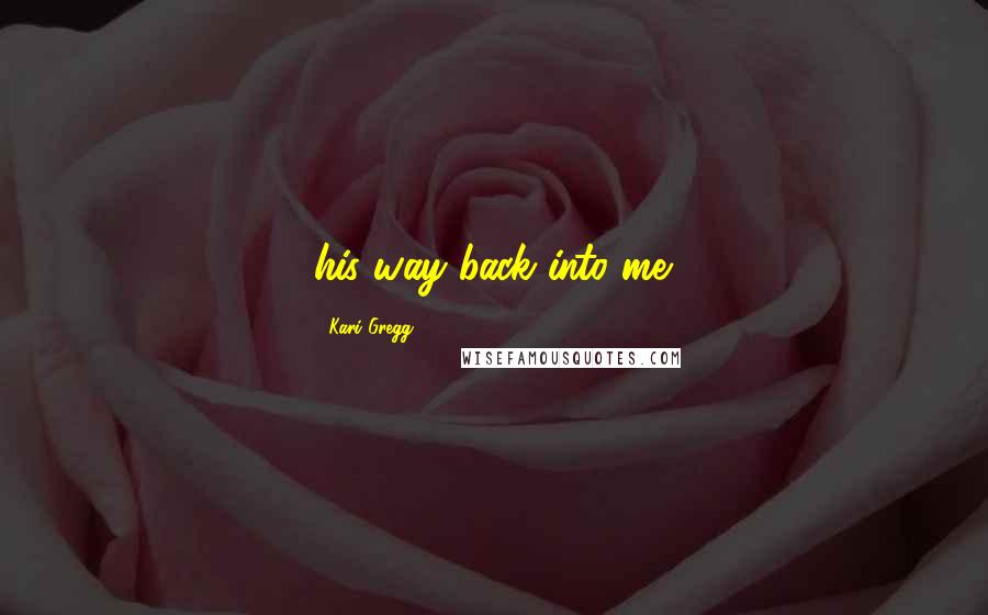 Kari Gregg Quotes: his way back into me.