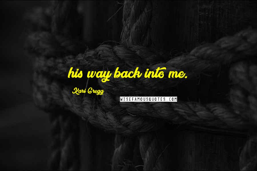 Kari Gregg Quotes: his way back into me.