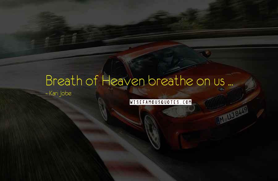Kari Jobe Quotes: Breath of Heaven breathe on us ...