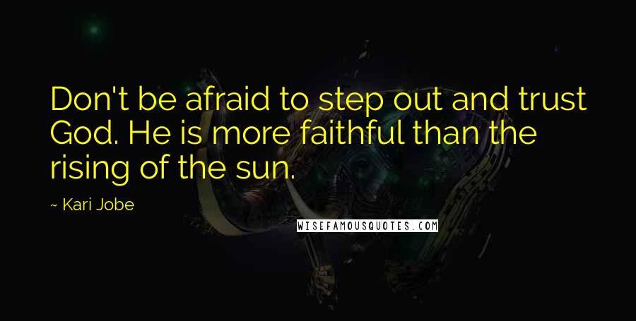 Kari Jobe Quotes: Don't be afraid to step out and trust God. He is more faithful than the rising of the sun.