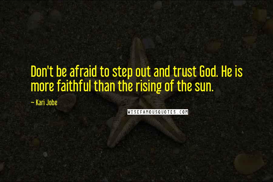 Kari Jobe Quotes: Don't be afraid to step out and trust God. He is more faithful than the rising of the sun.