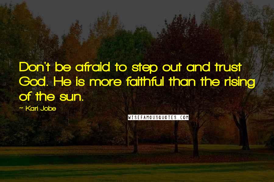 Kari Jobe Quotes: Don't be afraid to step out and trust God. He is more faithful than the rising of the sun.