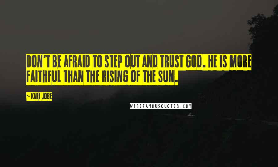 Kari Jobe Quotes: Don't be afraid to step out and trust God. He is more faithful than the rising of the sun.