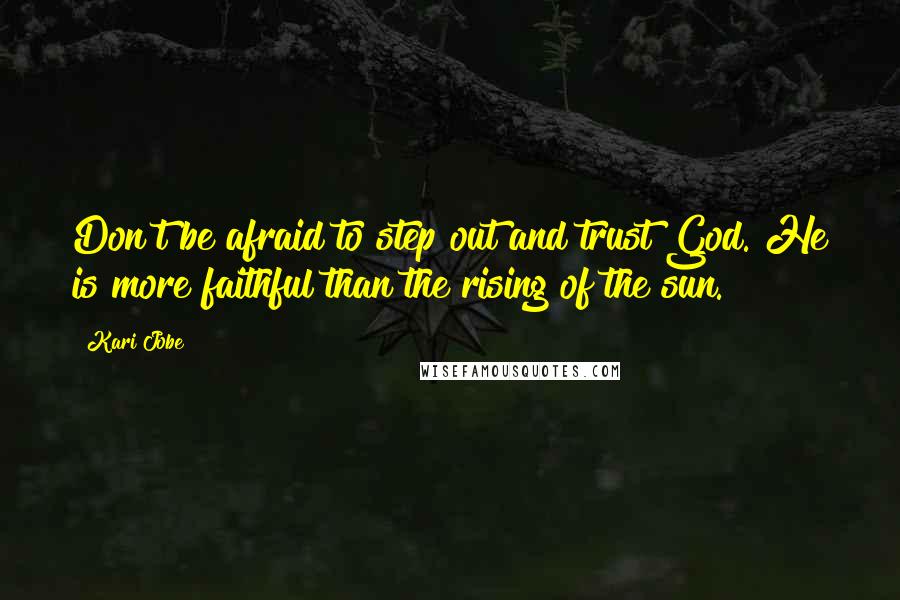 Kari Jobe Quotes: Don't be afraid to step out and trust God. He is more faithful than the rising of the sun.