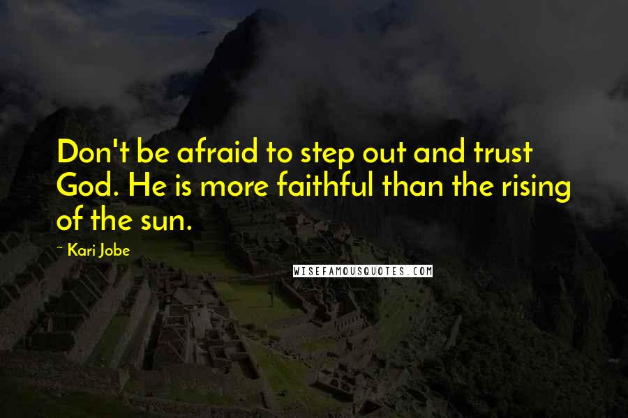 Kari Jobe Quotes: Don't be afraid to step out and trust God. He is more faithful than the rising of the sun.