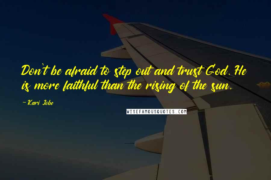 Kari Jobe Quotes: Don't be afraid to step out and trust God. He is more faithful than the rising of the sun.