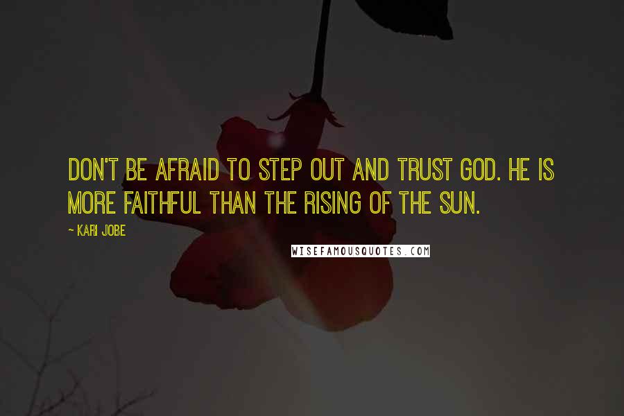 Kari Jobe Quotes: Don't be afraid to step out and trust God. He is more faithful than the rising of the sun.