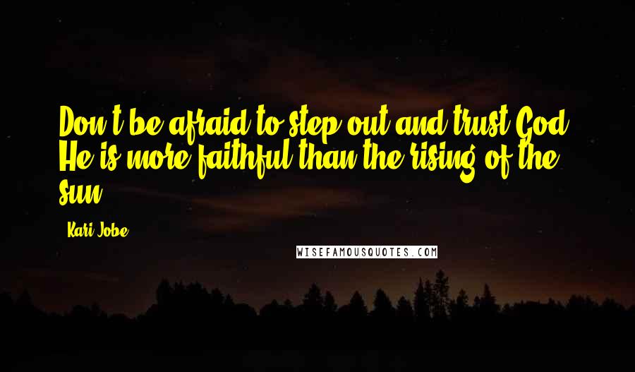 Kari Jobe Quotes: Don't be afraid to step out and trust God. He is more faithful than the rising of the sun.